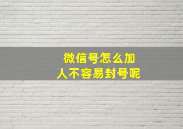 微信号怎么加人不容易封号呢