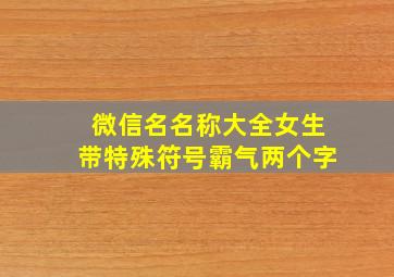 微信名名称大全女生带特殊符号霸气两个字