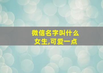 微信名字叫什么女生,可爱一点