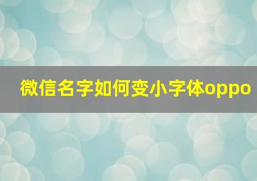 微信名字如何变小字体oppo