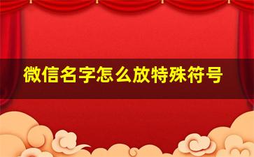 微信名字怎么放特殊符号