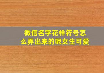 微信名字花样符号怎么弄出来的呢女生可爱