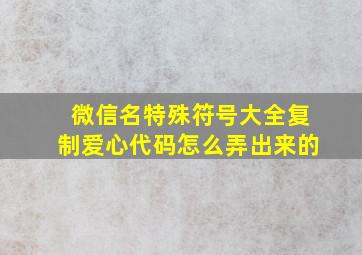 微信名特殊符号大全复制爱心代码怎么弄出来的