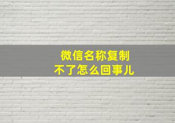 微信名称复制不了怎么回事儿