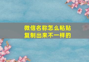 微信名称怎么粘贴复制出来不一样的