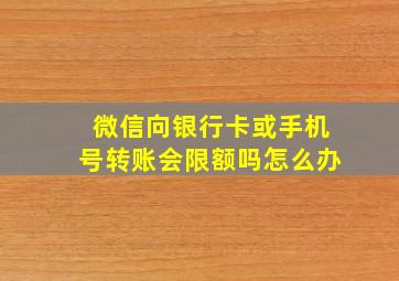 微信向银行卡或手机号转账会限额吗怎么办