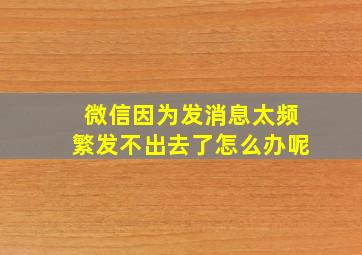 微信因为发消息太频繁发不出去了怎么办呢