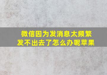 微信因为发消息太频繁发不出去了怎么办呢苹果