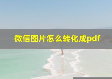 微信图片怎么转化成pdf