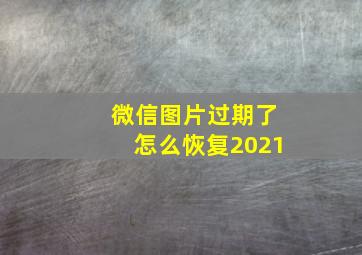 微信图片过期了怎么恢复2021