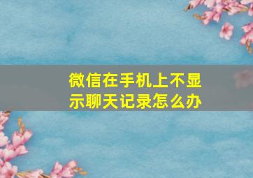 微信在手机上不显示聊天记录怎么办