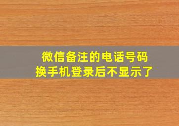 微信备注的电话号码换手机登录后不显示了