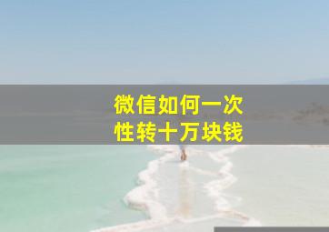 微信如何一次性转十万块钱