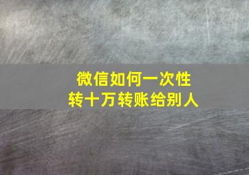 微信如何一次性转十万转账给别人