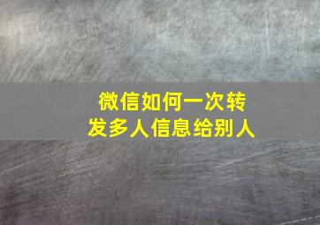 微信如何一次转发多人信息给别人