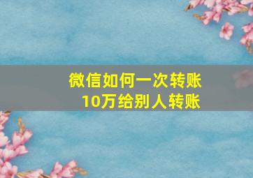 微信如何一次转账10万给别人转账