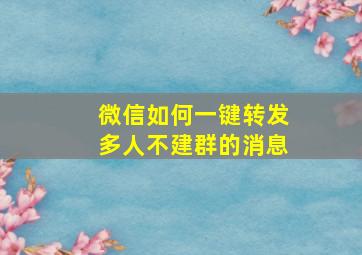 微信如何一键转发多人不建群的消息