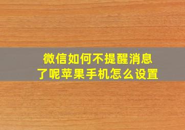 微信如何不提醒消息了呢苹果手机怎么设置