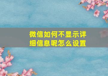 微信如何不显示详细信息呢怎么设置