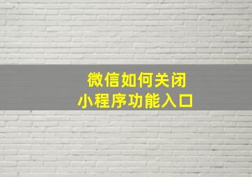 微信如何关闭小程序功能入口