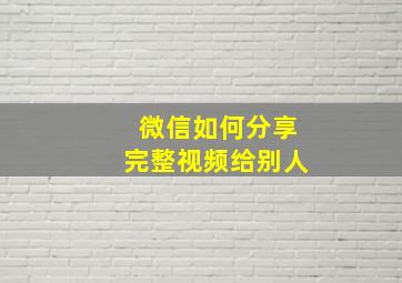 微信如何分享完整视频给别人