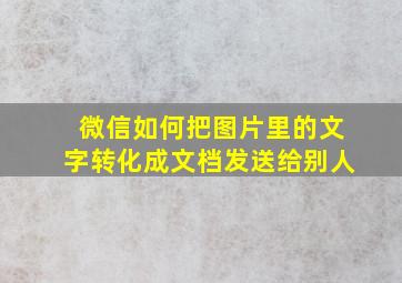 微信如何把图片里的文字转化成文档发送给别人