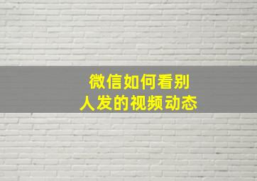 微信如何看别人发的视频动态