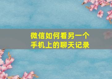 微信如何看另一个手机上的聊天记录