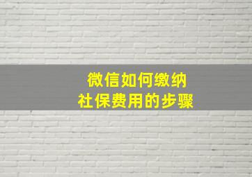 微信如何缴纳社保费用的步骤