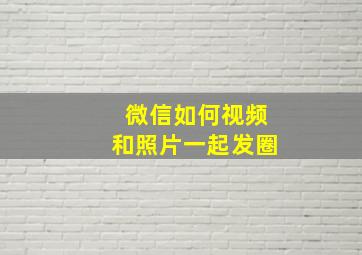 微信如何视频和照片一起发圈