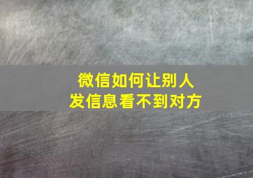 微信如何让别人发信息看不到对方