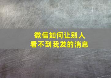 微信如何让别人看不到我发的消息