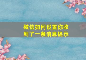 微信如何设置你收到了一条消息提示