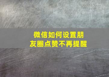 微信如何设置朋友圈点赞不再提醒