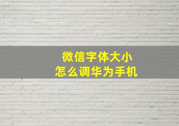 微信字体大小怎么调华为手机