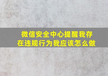 微信安全中心提醒我存在违规行为我应该怎么做