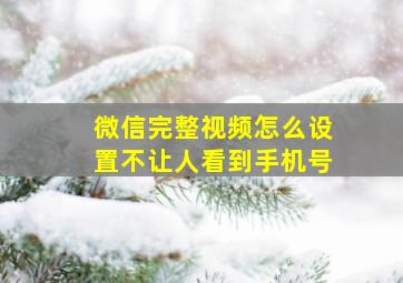 微信完整视频怎么设置不让人看到手机号