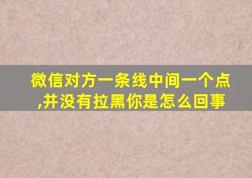 微信对方一条线中间一个点,并没有拉黑你是怎么回事