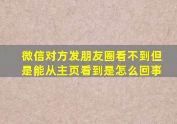 微信对方发朋友圈看不到但是能从主页看到是怎么回事