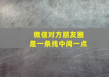 微信对方朋友圈是一条线中间一点