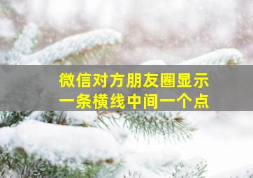 微信对方朋友圈显示一条横线中间一个点