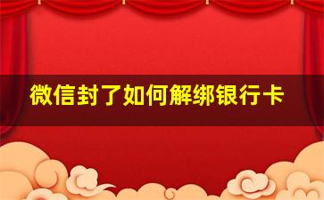 微信封了如何解绑银行卡