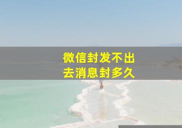 微信封发不出去消息封多久