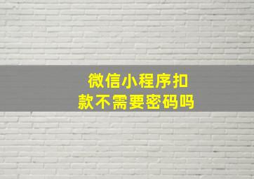 微信小程序扣款不需要密码吗