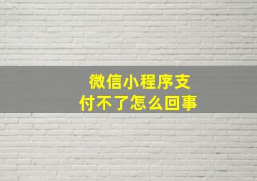 微信小程序支付不了怎么回事