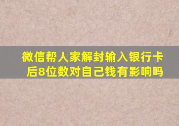 微信帮人家解封输入银行卡后8位数对自己钱有影响吗