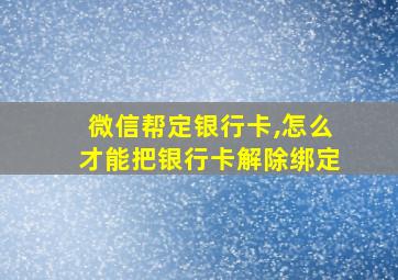 微信帮定银行卡,怎么才能把银行卡解除绑定