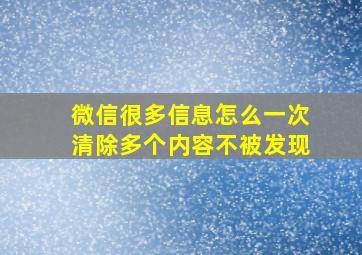 微信很多信息怎么一次清除多个内容不被发现