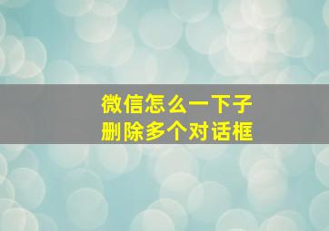 微信怎么一下子删除多个对话框