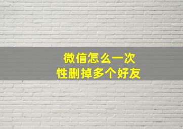 微信怎么一次性删掉多个好友